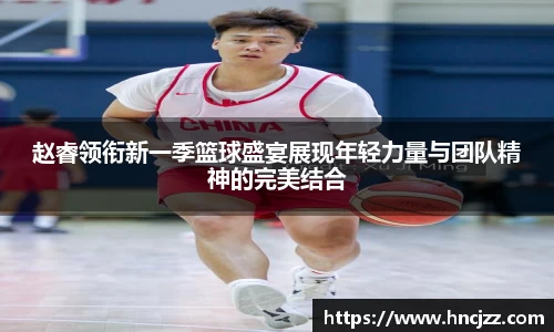 赵睿领衔新一季篮球盛宴展现年轻力量与团队精神的完美结合