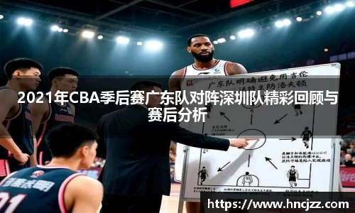 2021年CBA季后赛广东队对阵深圳队精彩回顾与赛后分析