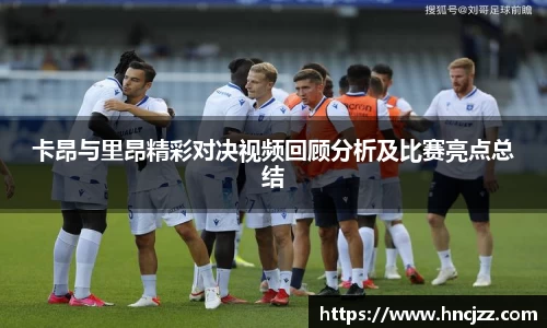 卡昂与里昂精彩对决视频回顾分析及比赛亮点总结