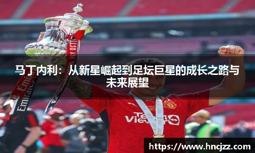 马丁内利：从新星崛起到足坛巨星的成长之路与未来展望