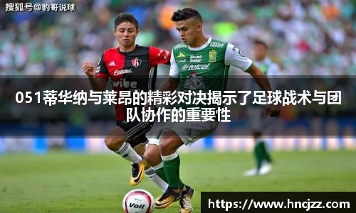 051蒂华纳与莱昂的精彩对决揭示了足球战术与团队协作的重要性