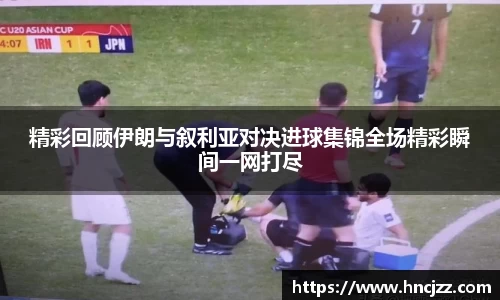 精彩回顾伊朗与叙利亚对决进球集锦全场精彩瞬间一网打尽