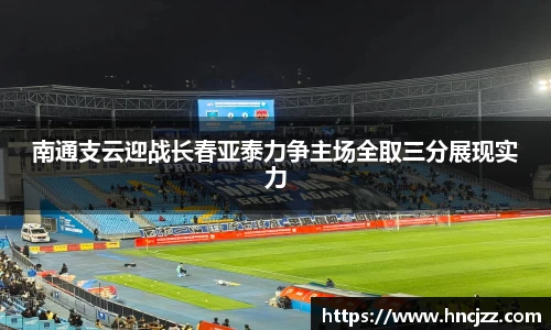 南通支云迎战长春亚泰力争主场全取三分展现实力