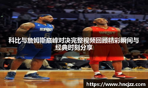 科比与詹姆斯巅峰对决完整视频回顾精彩瞬间与经典时刻分享