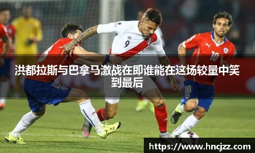 洪都拉斯与巴拿马激战在即谁能在这场较量中笑到最后