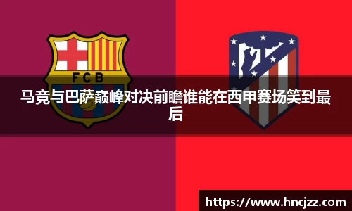 马竞与巴萨巅峰对决前瞻谁能在西甲赛场笑到最后