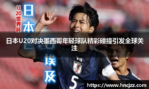 日本U20对决墨西哥年轻球队精彩碰撞引发全球关注