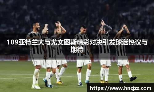 109亚特兰大与尤文图斯精彩对决引发球迷热议与期待
