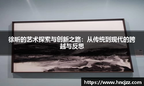 徐昕的艺术探索与创新之路：从传统到现代的跨越与反思