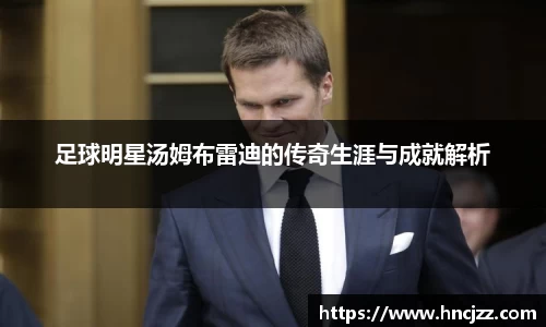 足球明星汤姆布雷迪的传奇生涯与成就解析