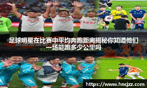 足球明星在比赛中平均奔跑距离揭秘你知道他们一场能跑多少公里吗